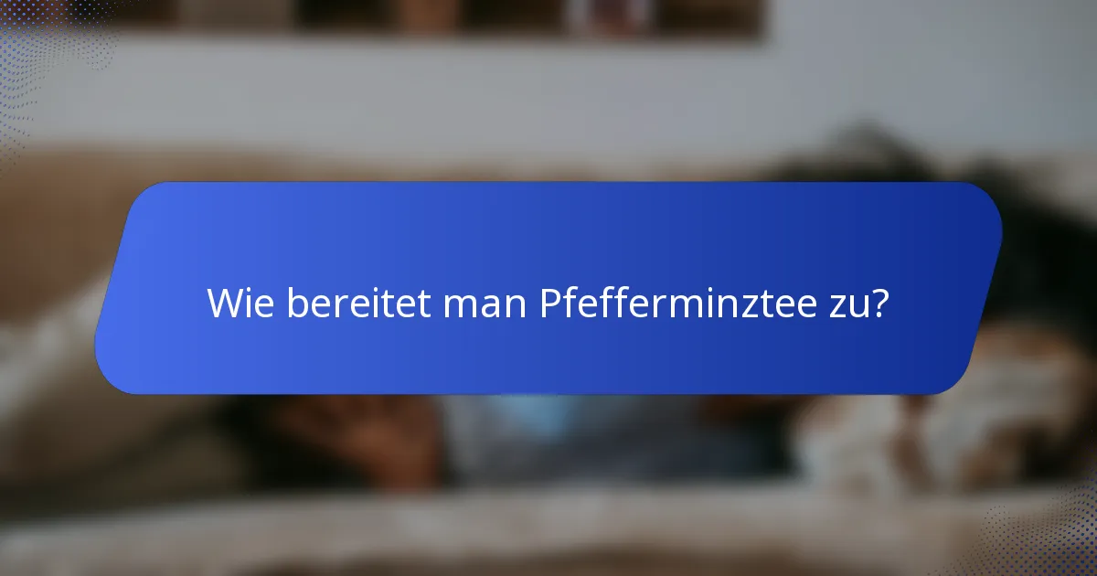 Wie bereitet man Pfefferminztee zu?